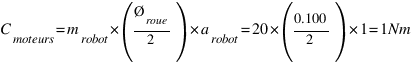 C_{moteurs} = m_{robot} * (Ø_{roue} / 2) * a_{robot} = 20 * (0.100 / 2) * 1 = 1 Nm