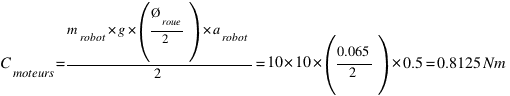C_{moteurs} = m_{robot} * g * (Ø_{roue} / 2) * a_{robot} / 2 = 10 * 10 * (0.065 / 2) * 0.5 = 0.8125 Nm