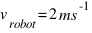 v_{robot} = 2 ms^-1