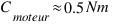 C_{moteur} approx 0.5 Nm