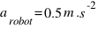 a_{robot} = 0.5 m.s^-2